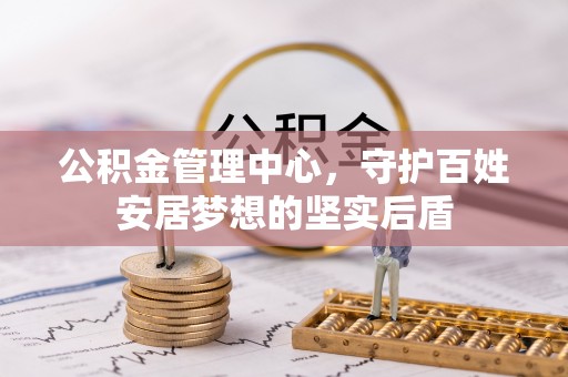 绛县公积金管理中心，守护百姓安居梦想的坚实后盾