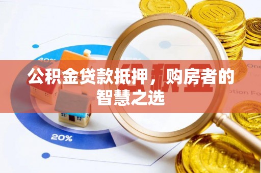 绛县公积金贷款抵押，购房者的智慧之选