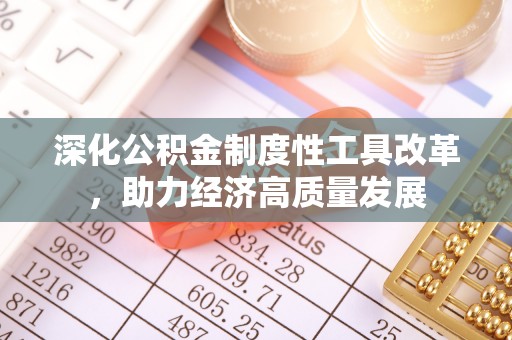 绛县深化公积金制度性工具改革，助力经济高质量发展