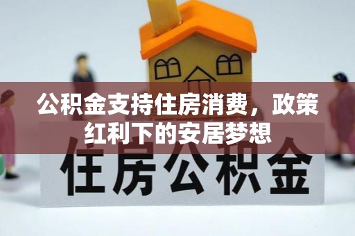 绛县公积金支持住房消费，政策红利下的安居梦想