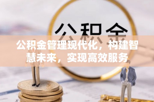 绛县公积金管理现代化，构建智慧未来，实现高效服务