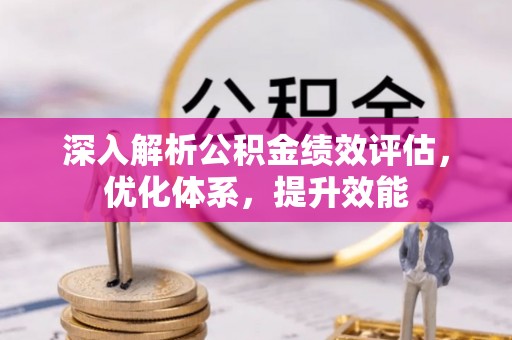 绛县深入解析公积金绩效评估，优化体系，提升效能
