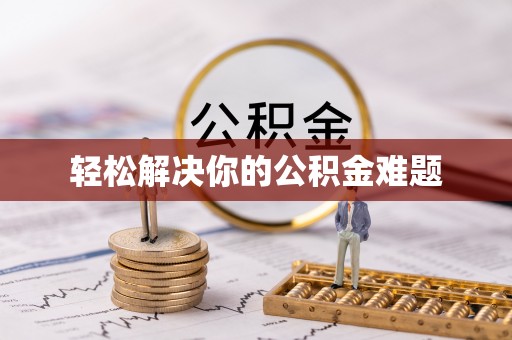 绛县轻松解决你的公积金难题