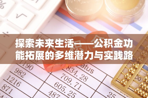 绛县探索未来生活——公积金功能拓展的多维潜力与实践路径