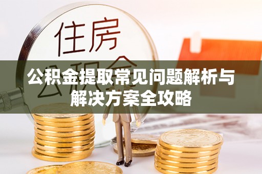 绛县公积金提取常见问题解析与解决方案全攻略