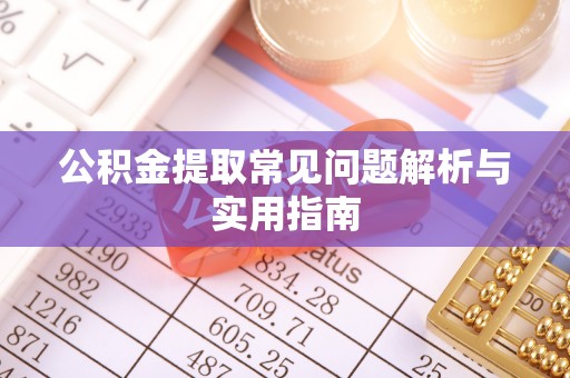 绛县公积金提取常见问题解析与实用指南