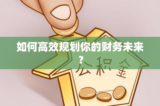 绛县如何高效规划你的财务未来？