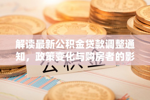 绛县解读最新公积金贷款调整通知，政策变化与购房者的影响