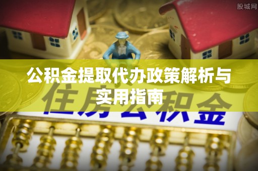 绛县公积金提取代办政策解析与实用指南