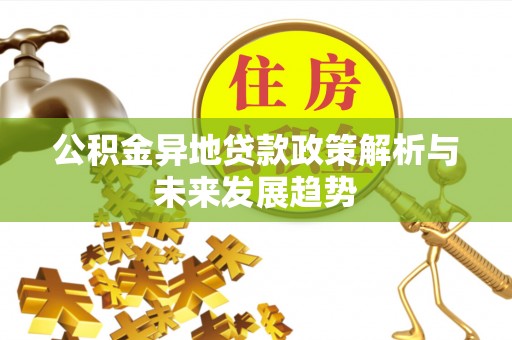绛县公积金异地贷款政策解析与未来发展趋势