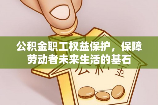绛县公积金职工权益保护，保障劳动者未来生活的基石