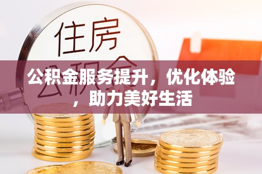 绛县公积金服务提升，优化体验，助力美好生活