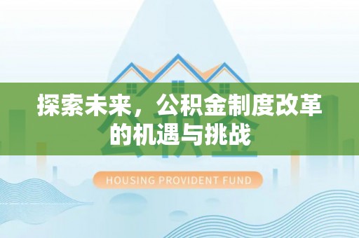 绛县探索未来，公积金制度改革的机遇与挑战