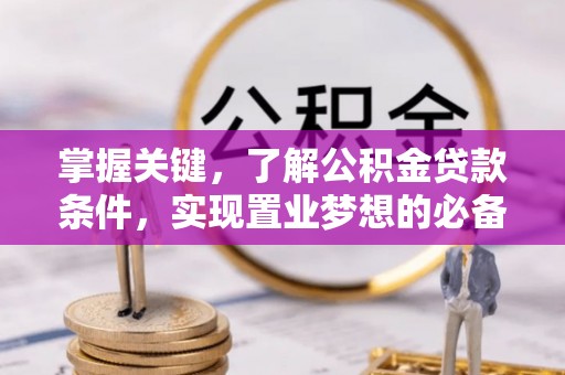 绛县掌握关键，了解公积金贷款条件，实现置业梦想的必备指南