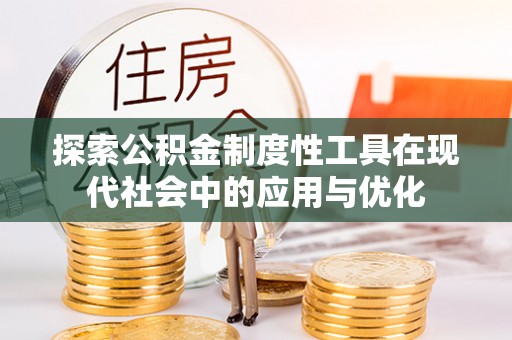 绛县探索公积金制度性工具在现代社会中的应用与优化