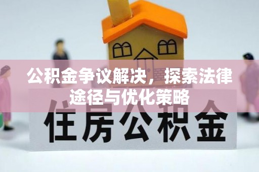 绛县公积金争议解决，探索法律途径与优化策略