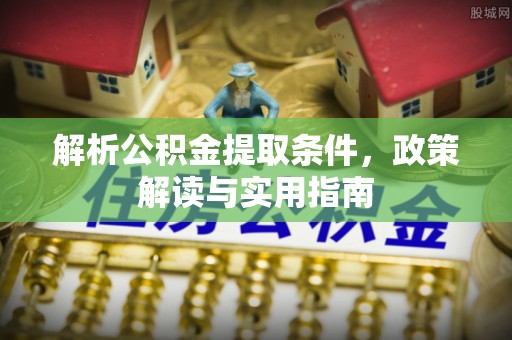 绛县解析公积金提取条件，政策解读与实用指南