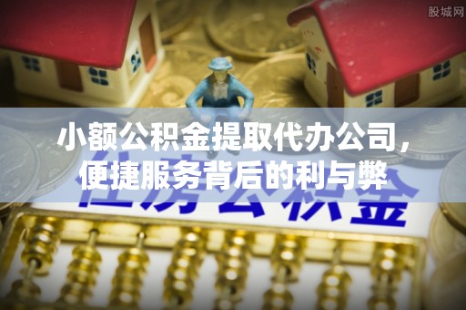 绛县小额公积金提取代办公司，便捷服务背后的利与弊