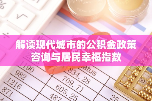 绛县解读现代城市的公积金政策咨询与居民幸福指数