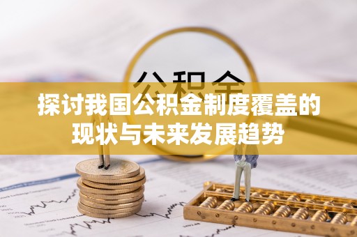 绛县探讨我国公积金制度覆盖的现状与未来发展趋势