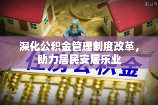 绛县深化公积金管理制度改革，助力居民安居乐业