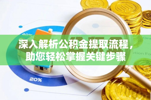 绛县深入解析公积金提取流程，助您轻松掌握关键步骤