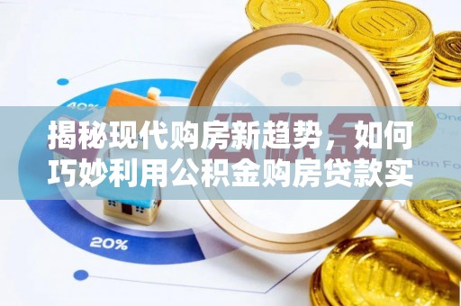 绛县揭秘现代购房新趋势，如何巧妙利用公积金购房贷款实现梦想家园