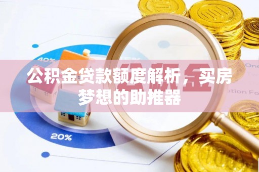绛县公积金贷款额度解析，买房梦想的助推器