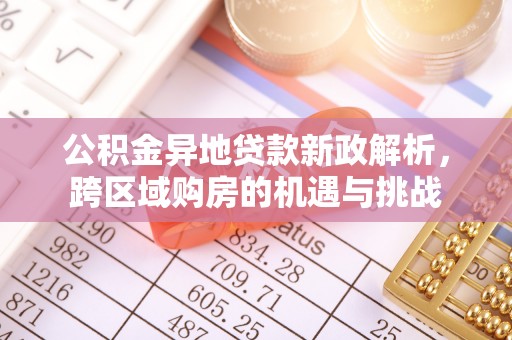 绛县公积金异地贷款新政解析，跨区域购房的机遇与挑战
