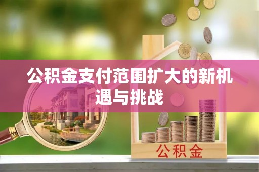 绛县公积金支付范围扩大的新机遇与挑战