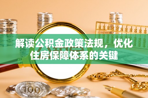 绛县解读公积金政策法规，优化住房保障体系的关键