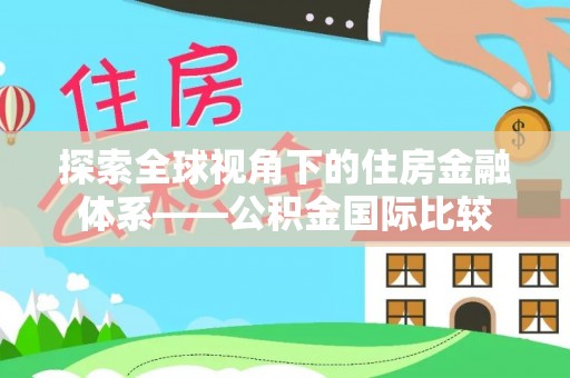 绛县探索全球视角下的住房金融体系——公积金国际比较