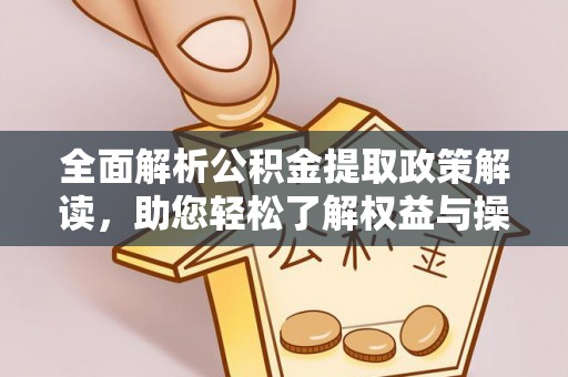 绛县全面解析公积金提取政策解读，助您轻松了解权益与操作