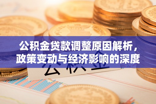 绛县公积金贷款调整原因解析，政策变动与经济影响的深度探讨