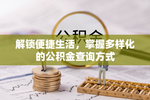绛县解锁便捷生活，掌握多样化的公积金查询方式