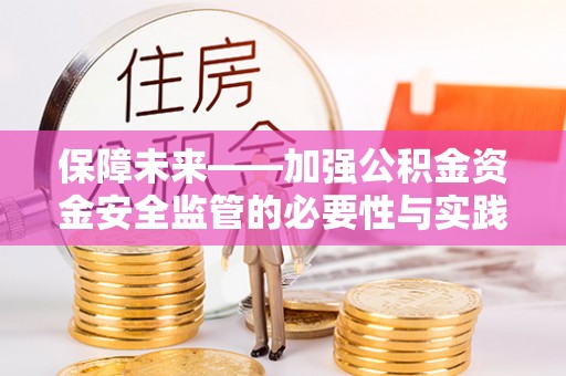 绛县保障未来——加强公积金资金安全监管的必要性与实践路径