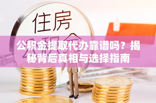 绛县公积金提取代办靠谱吗？揭秘背后真相与选择指南