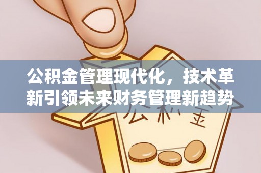 绛县公积金管理现代化，技术革新引领未来财务管理新趋势