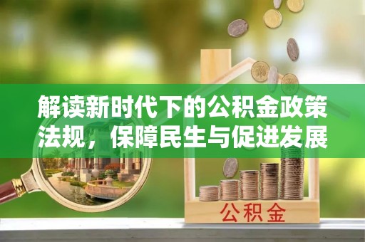 绛县解读新时代下的公积金政策法规，保障民生与促进发展的平衡之道