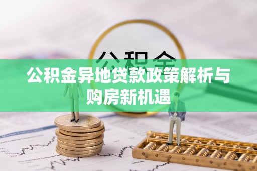 绛县公积金异地贷款政策解析与购房新机遇