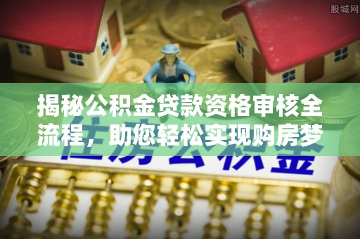 绛县揭秘公积金贷款资格审核全流程，助您轻松实现购房梦想