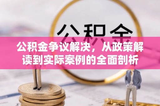 绛县公积金争议解决，从政策解读到实际案例的全面剖析