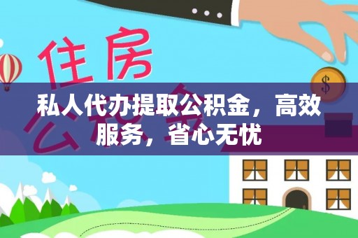 绛县私人代办提取公积金，高效服务，省心无忧