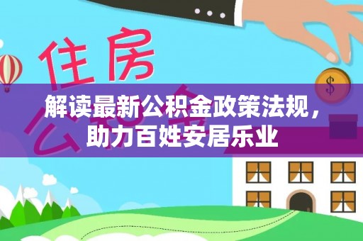 绛县解读最新公积金政策法规，助力百姓安居乐业