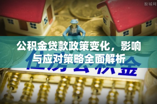 绛县公积金贷款政策变化，影响与应对策略全面解析