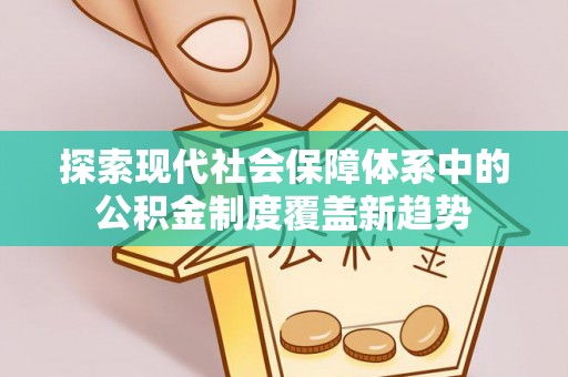 绛县探索现代社会保障体系中的公积金制度覆盖新趋势
