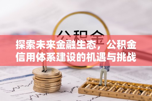 绛县探索未来金融生态，公积金信用体系建设的机遇与挑战