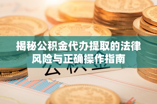 绛县揭秘公积金代办提取的法律风险与正确操作指南