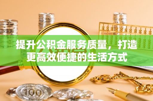绛县提升公积金服务质量，打造更高效便捷的生活方式
