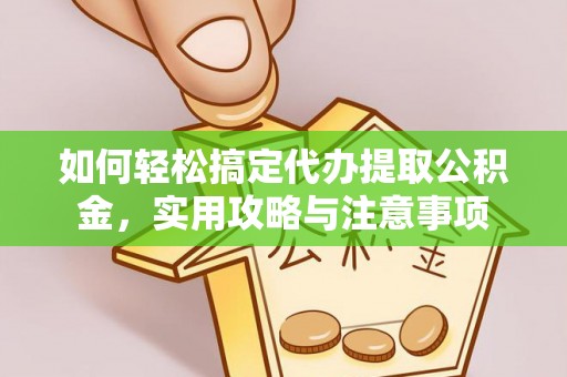 绛县如何轻松搞定代办提取公积金，实用攻略与注意事项